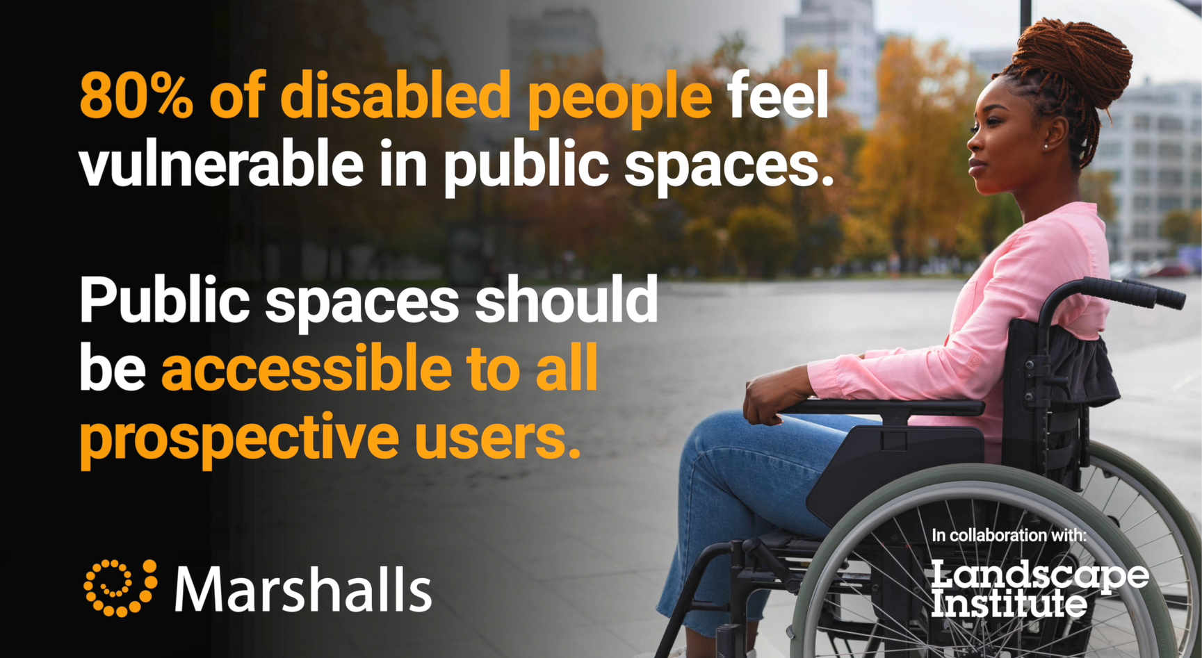 80% of disabled people feel vulnerable in public spaces. Public spaces should be accessible to all prospective users.